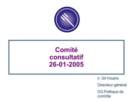 Comité consultatif 26-01-2005 ir. Gil Houins Directeur-général DG Politique de contrôle.