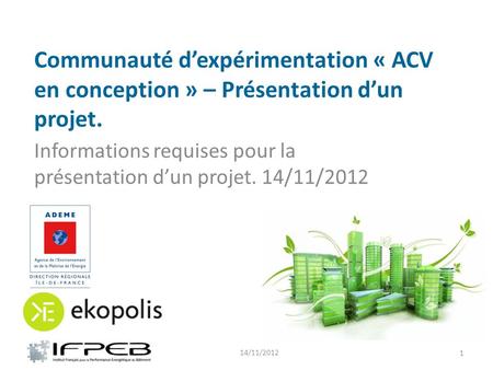 Communauté d’expérimentation « ACV en conception » – Présentation d’un projet. Informations requises pour la présentation d’un projet. 14/11/2012 14/11/2012.