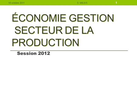 ÉCONOMIE GESTION SECTEUR DE LA PRODUCTION Session 2012 18 octobre 2011S. MILIUS 1.