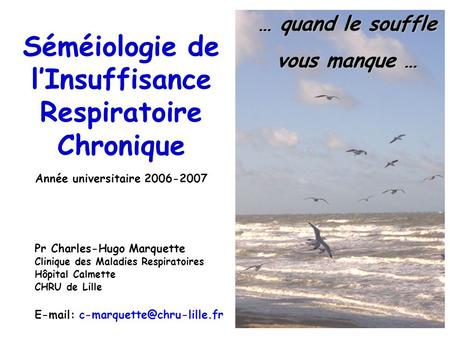 Séméiologie de l’Insuffisance Respiratoire Chronique … quand le souffle vous manque … Année universitaire 2006-2007 Pr Charles-Hugo Marquette Clinique.