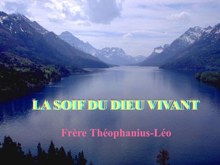 LA SOIF DU DIEU VIVANT LA SOIF DU DIEU VIVANT Frère Théophanius-Léo.