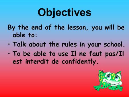Objectives By the end of the lesson, you will be able to: Talk about the rules in your school. To be able to use Il ne faut pas/Il est interdit de confidently.