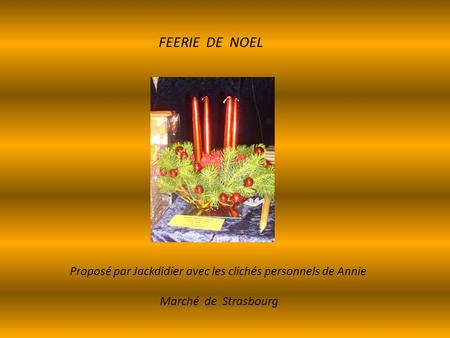 Proposé par Jackdidier avec les clichés personnels de Annie Marché de Strasbourg FEERIE DE NOEL.