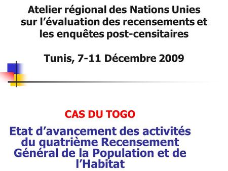 CAS DU TOGO Etat d’avancement des activités du quatrième Recensement Général de la Population et de l’Habitat Atelier régional des Nations Unies sur l’évaluation.
