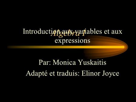 Algebra I Introduction aux variables et aux expressions Par: Monica Yuskaitis Adapté et traduis: Elinor Joyce.