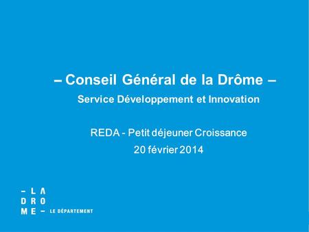 Conseil Général de la Drôme – Service Développement et Innovation REDA - Petit déjeuner Croissance 20 février 2014.
