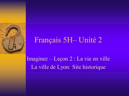 Français 5H– Unité 2 Imaginez – Leçon 2 : La vie en ville La ville de Lyon: Site historique.