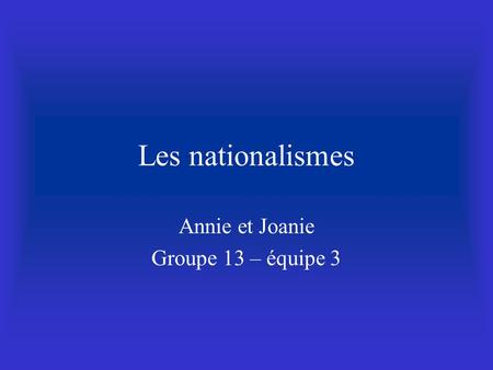 Les nationalismes Annie et Joanie Groupe 13 – équipe 3.