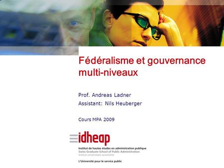 Fédéralisme et gouvernance multi-niveaux Prof. Andreas Ladner Assistant: Nils Heuberger Cours MPA 2009.