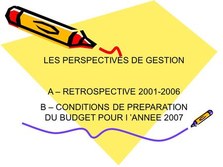 LES PERSPECTIVES DE GESTION A – RETROSPECTIVE 2001-2006 B – CONDITIONS DE PREPARATION DU BUDGET POUR l ’ANNEE 2007.