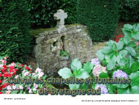 Calvaires, chapelles et fontaines de Bretagne sud Ce ne sont qu’une petite partie, beaucoup restent à découvrir. Fontaine de Ste Flamine Défilement automatique.