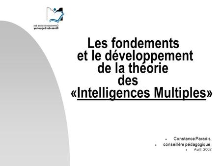 Les fondements et le développement de la théorie des «Intelligences Multiples» Constance Paradis, conseillère pédagogique. Avril.