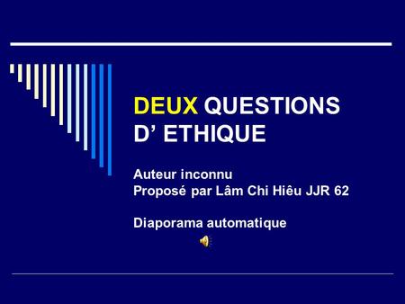 DEUX QUESTIONS D’ ETHIQUE Auteur inconnu Proposé par Lâm Chi Hiêu JJR 62 Diaporama automatique.