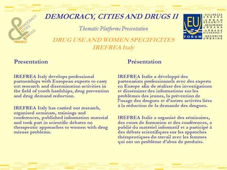 DEMOCRACY, CITIES AND DRUGS II Thematic Platforms Presentation DRUG USE AND WOMEN SPECIFICITES IREFREA Italy Presentation Présentation IREFREA Italy develops.