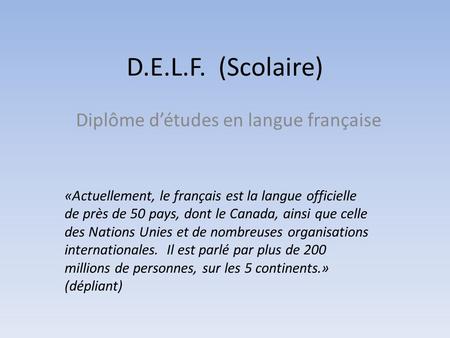 D.E.L.F. (Scolaire) Diplôme d’études en langue française «Actuellement, le français est la langue officielle de près de 50 pays, dont le Canada, ainsi.