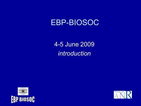 EBP-BIOSOC 4-5 June 2009 introduction. Objectives of the meeting Scientific discussions : presentation of results and agreement on major findings (back.