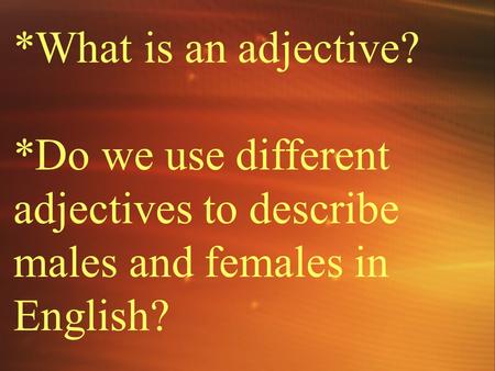 *What is an adjective? *Do we use different adjectives to describe males and females in English?