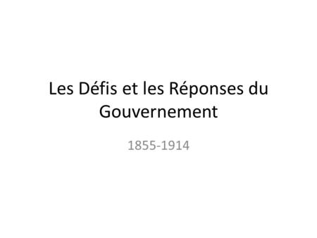 Les Défis et les Réponses du Gouvernement 1855-1914.