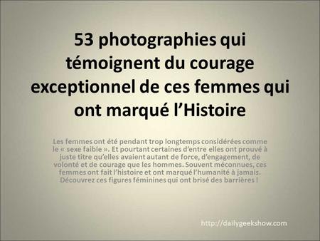 53 photographies qui témoignent du courage exceptionnel de ces femmes qui ont marqué l’Histoire Les femmes ont été pendant trop longtemps considérées comme.