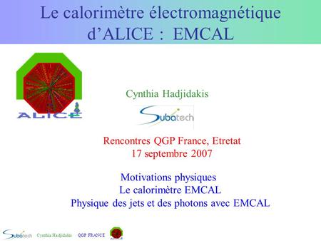 Cynthia HadjidakisQGP FRANCE Le calorimètre électromagnétique d’ALICE : EMCAL Motivations physiques Le calorimètre EMCAL Physique des jets et des photons.