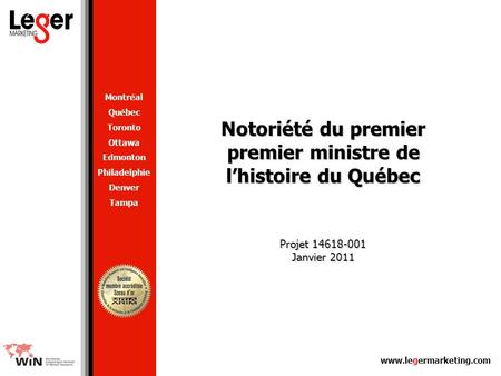 Www.legermarketing.com Notoriété du premier premier ministre de l’histoire du Québec Projet 14618-001 Janvier 2011 Montréal Québec Toronto Ottawa Edmonton.