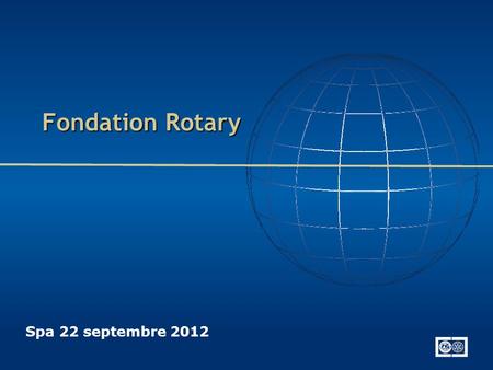 Fondation Rotary Spa 22 septembre 2012. Le Rotary Le Rotary a pour objectif de cultiver l’idéal de servir : Servir d’abord Il met en avant L’éthique professionnelle.