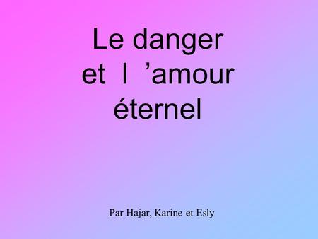 Le danger et l ’amour éternel Par Hajar, Karine et Esly.