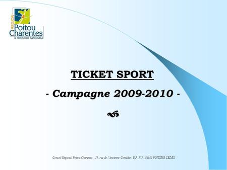 TICKET SPORT - Campagne 2009-2010 -  Conseil Régional Poitou-Charentes - 15, rue de l’Ancienne Comédie - B.P. 575 - 86021 POITIERS CEDEX.