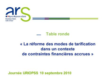 Table ronde « La réforme des modes de tarification dans un contexte de contraintes financières accrues » Journée URIOPSS 10 septembre 2010.