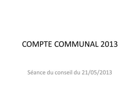 COMPTE COMMUNAL 2013 Séance du conseil du 21/05/2013.
