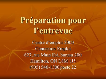 Préparation pour l’entrevue Centre d’emploi 2000 Connexion Emploi 627, rue Main Est, bureau 200 Hamilton, ON L8M 1J5 (905) 540-1300 poste 22.
