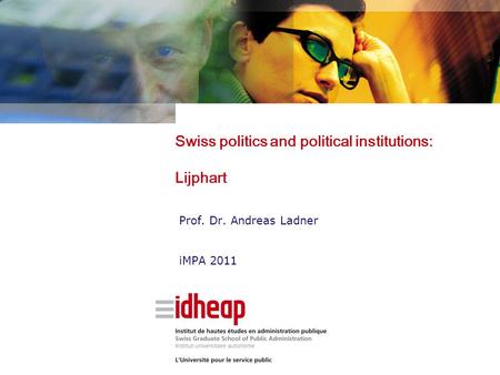 Swiss politics and political institutions: Lijphart Prof. Dr. Andreas Ladner iMPA 2011.