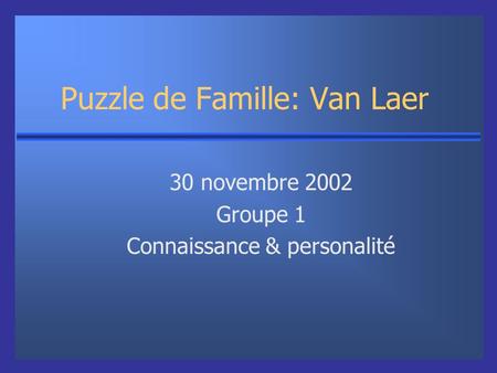 Puzzle de Famille: Van Laer 30 novembre 2002 Groupe 1 Connaissance & personalité.