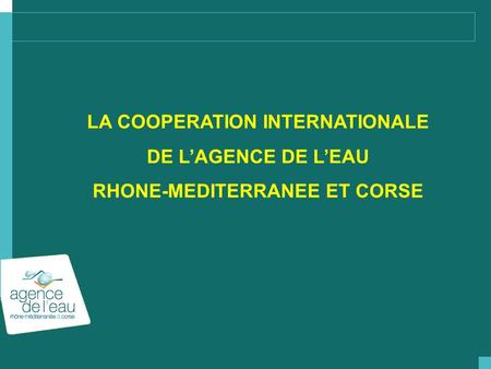 LA COOPERATION INTERNATIONALE DE L’AGENCE DE L’EAU RHONE-MEDITERRANEE ET CORSE.
