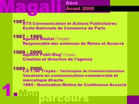 Magali Avant 2000 Mon 1. parcours 1987 - 1989 Agence Médial (Troyes) Responsable des antennes de Reims et Auxerre 1989 - 2000 Agence Publi-Mag’ (Troyes)