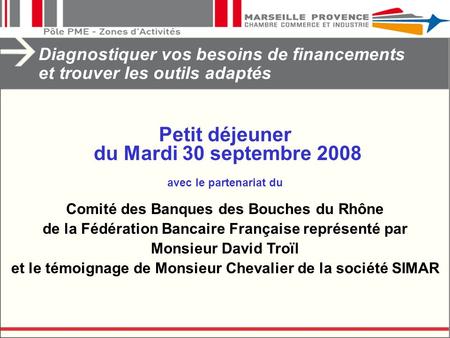 Diagnostiquer vos besoins de financements et trouver les outils adaptés Petit déjeuner du Mardi 30 septembre 2008 avec le partenariat du Comité des Banques.