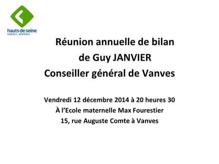 1 Réunion annuelle de bilan de Guy JANVIER Conseiller général de Vanves Vendredi 12 décembre 2014 à 20 heures 30 À l’Ecole maternelle Max Fourestier 15,