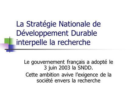 La Stratégie Nationale de Développement Durable interpelle la recherche Le gouvernement français a adopté le 3 juin 2003 la SNDD. Cette ambition avive.