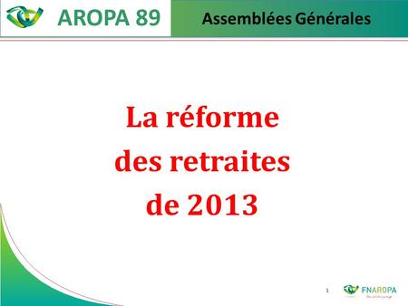 1 Assemblées Générales La réforme des retraites de 2013 AROPA 89.