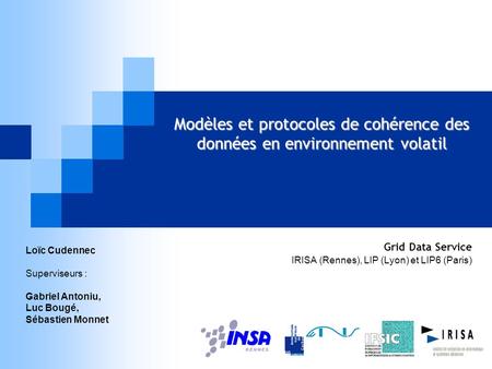 Modèles et protocoles de cohérence des données en environnement volatil Grid Data Service IRISA (Rennes), LIP (Lyon) et LIP6 (Paris) Loïc Cudennec Superviseurs.