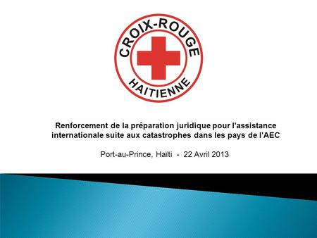 Renforcement de la préparation juridique pour l'assistance internationale suite aux catastrophes dans les pays de l'AEC Port-au-Prince, Haïti - 22 Avril.