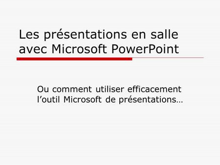 Les présentations en salle avec Microsoft PowerPoint Ou comment utiliser efficacement l’outil Microsoft de présentations…