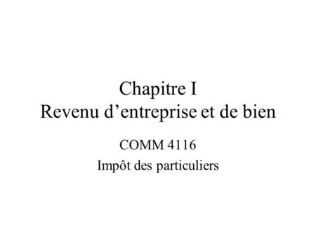 Chapitre I Revenu d’entreprise et de bien COMM 4116 Impôt des particuliers.