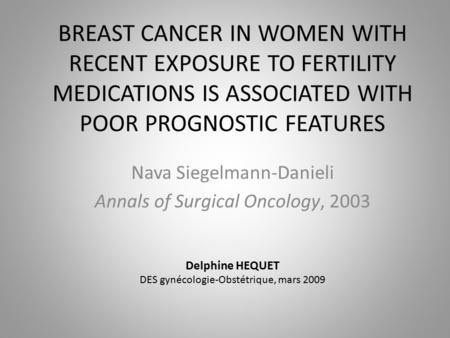 BREAST CANCER IN WOMEN WITH RECENT EXPOSURE TO FERTILITY MEDICATIONS IS ASSOCIATED WITH POOR PROGNOSTIC FEATURES Nava Siegelmann-Danieli Annals of Surgical.