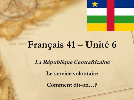 Français 41 – Unité 6 La République Centrafricaine Le service volontaire Comment dit-on…?