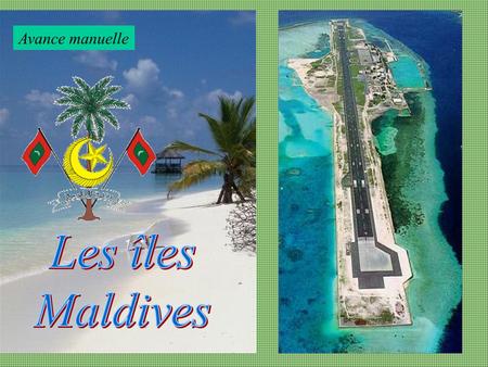 Avance manuelle Population : 350,000 Hab. Les Maldives sont un petit pays insulaire de l'Asie méridionale, situé dans le nord de l'océan Indien, au.