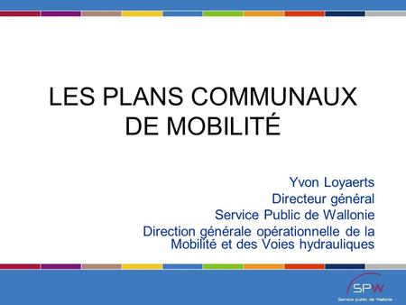 LES PLANS COMMUNAUX DE MOBILITÉ Yvon Loyaerts Directeur général Service Public de Wallonie Direction générale opérationnelle de la Mobilité et des Voies.