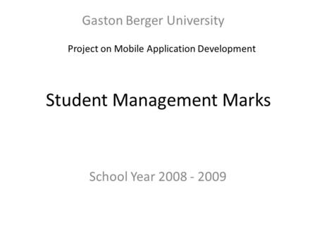 Student Management Marks Gaston Berger University School Year 2008 - 2009 Project on Mobile Application Development.