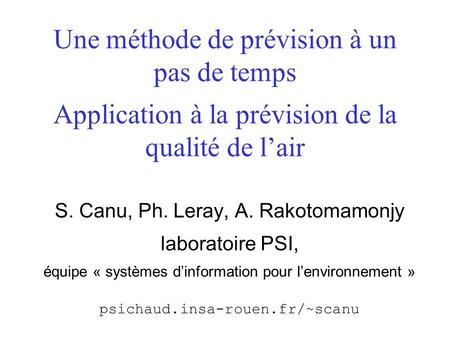 Une méthode de prévision à un pas de temps Application à la prévision de la qualité de l’air S. Canu, Ph. Leray, A. Rakotomamonjy laboratoire PSI, équipe.