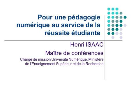 Pour une pédagogie numérique au service de la réussite étudiante Henri ISAAC Maître de conférences Chargé de mission Université Numérique, Ministère de.